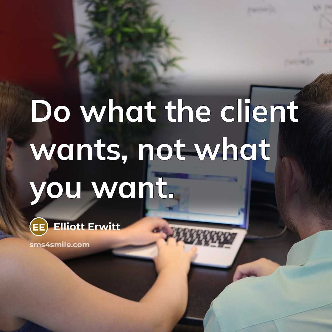 “Do what the client wants, not what you want.” quote by Elliott Erwitt