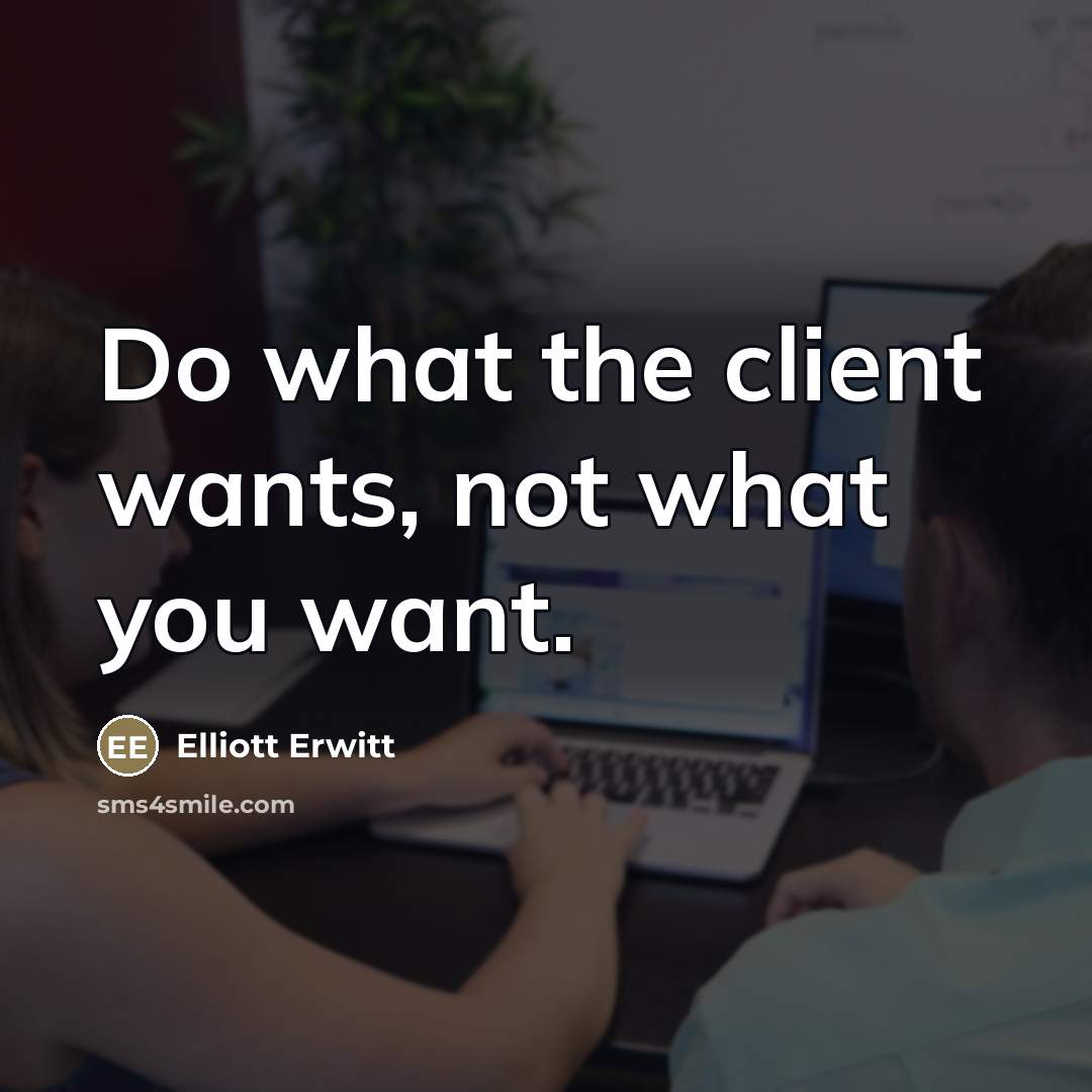 “Do what the client wants, not what you want.…” quote by Elliott Erwitt