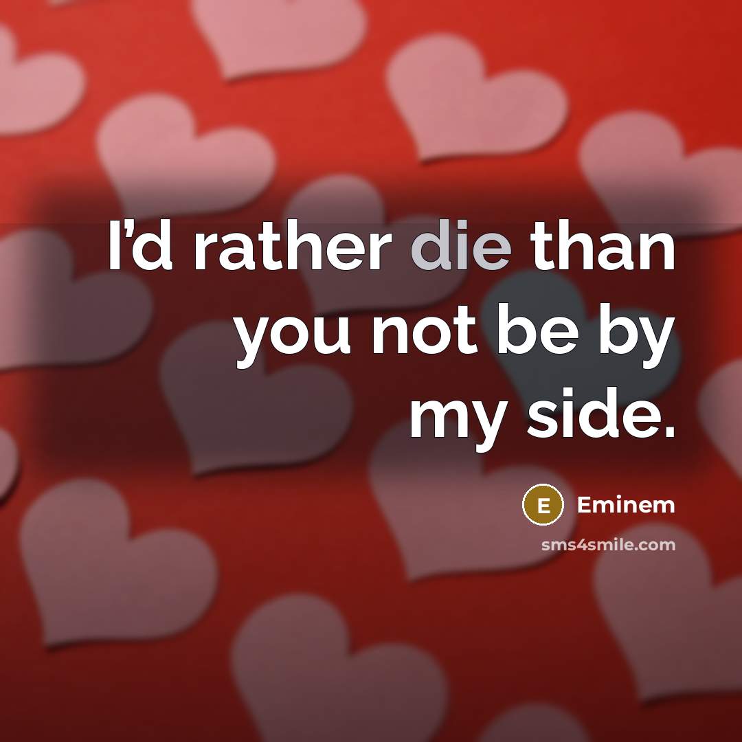 “I’d rather die than you not be by my side.…” quote by Eminem