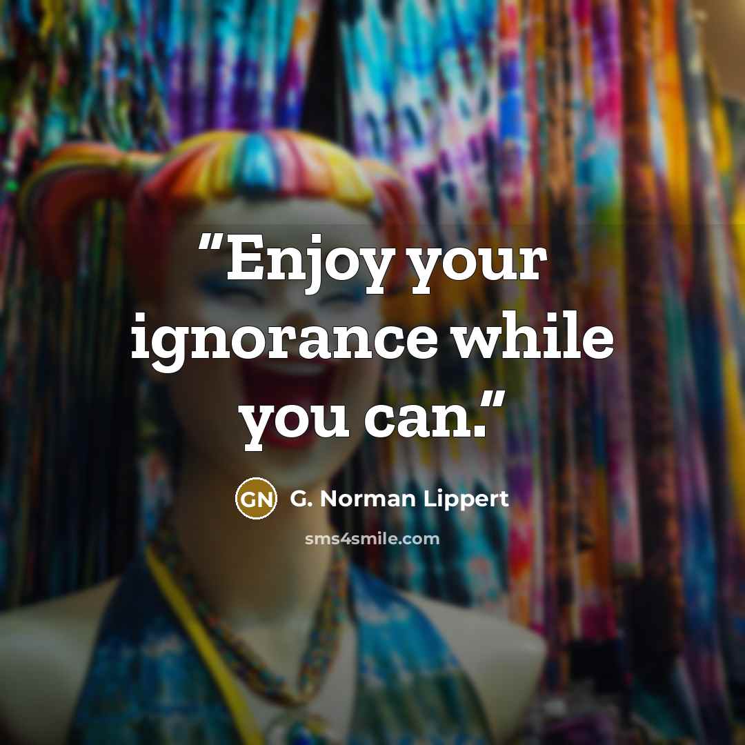 “Enjoy your ignorance while you can.” quote by G. Norman Lippert