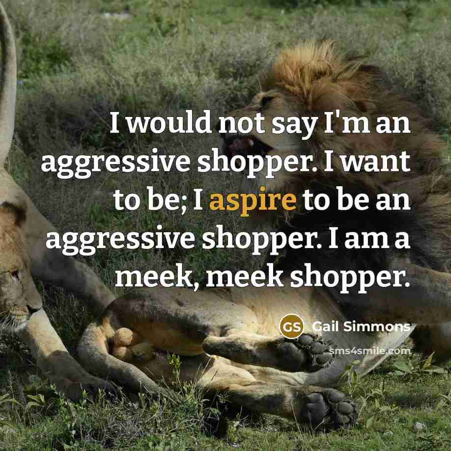 “I would not say I'm an aggressive shopper. I want…” quote by Gail Simmons