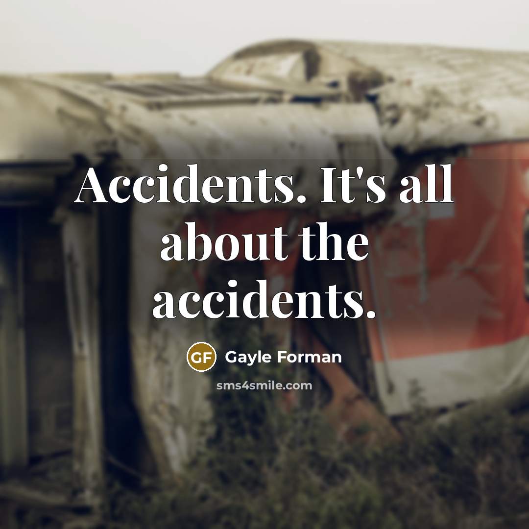 “Accidents. It's all about the accidents.…” quote by Gayle Forman
