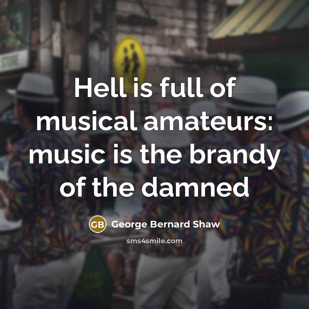 “Hell is full of musical amateurs: music is the brandy of the damned” quote by George Bernard Shaw