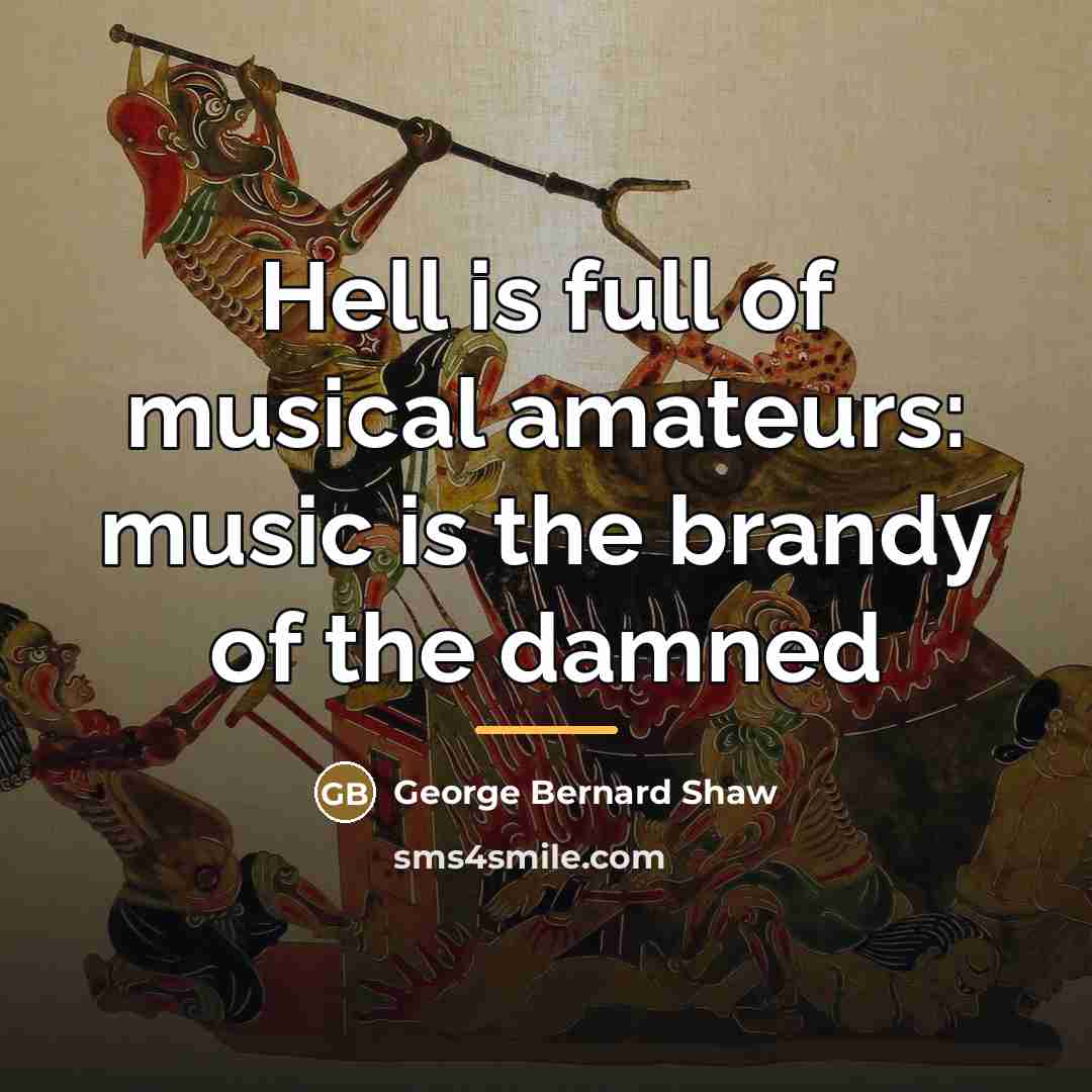 “Hell is full of musical amateurs: music is the brandy…” quote by George Bernard Shaw