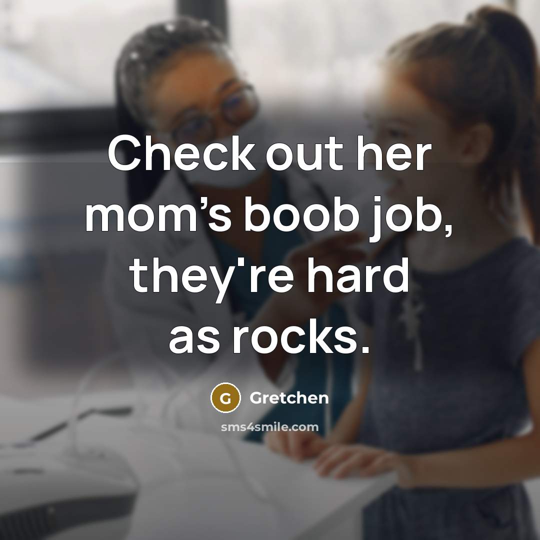 “Check out her mom's boob job, they're hard as rocks.…” quote by Gretchen