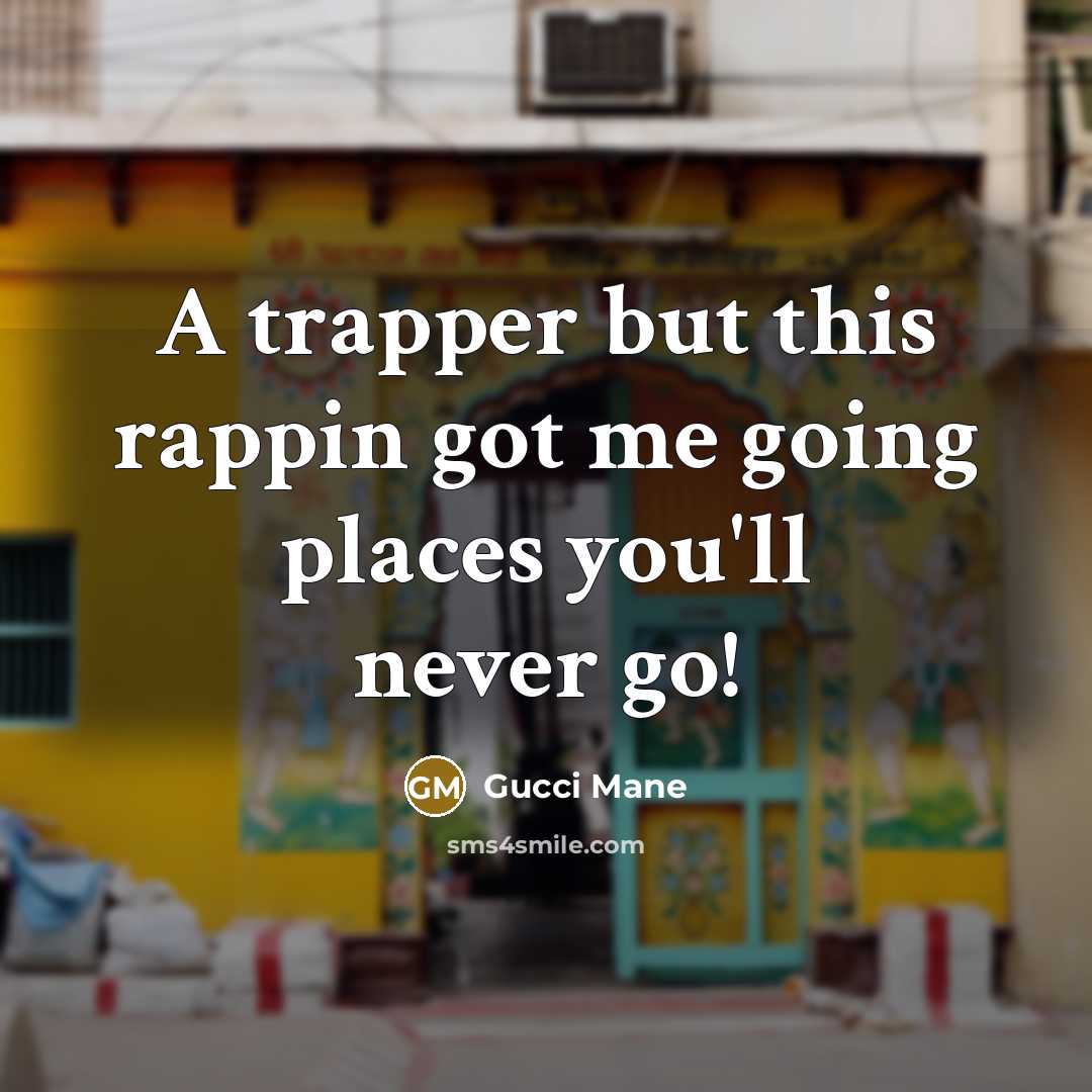 “A trapper but this rappin got me going places you'll never go!” quote by Gucci Mane