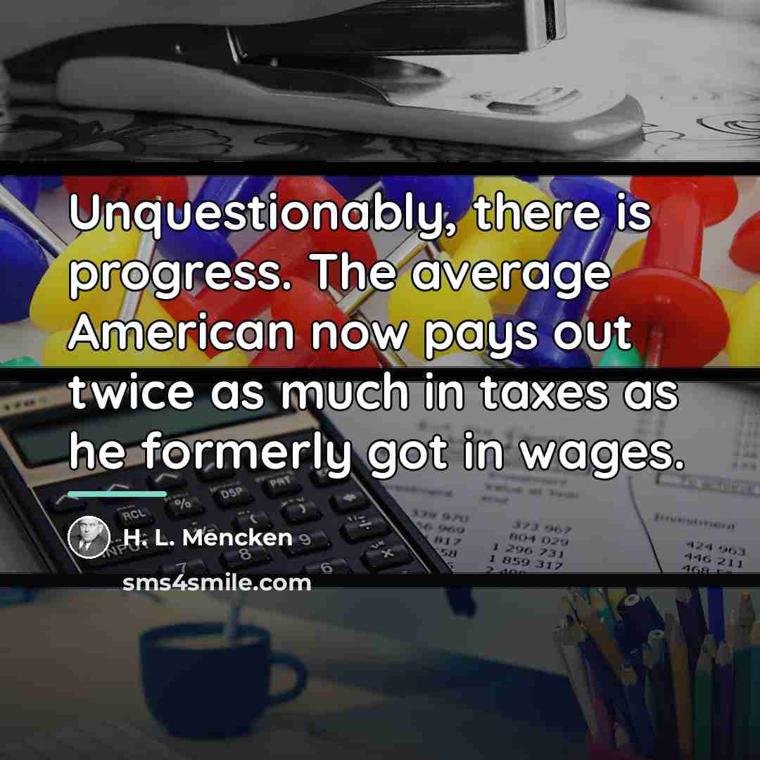 “Unquestionably, there is progress. The average American now pays out…” quote by H. L. Mencken