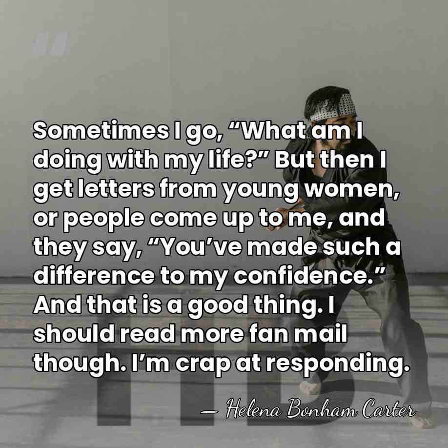 Sometimes I go, “What am I doing with my life?” But then&hellip; - Helena Bonham Carter