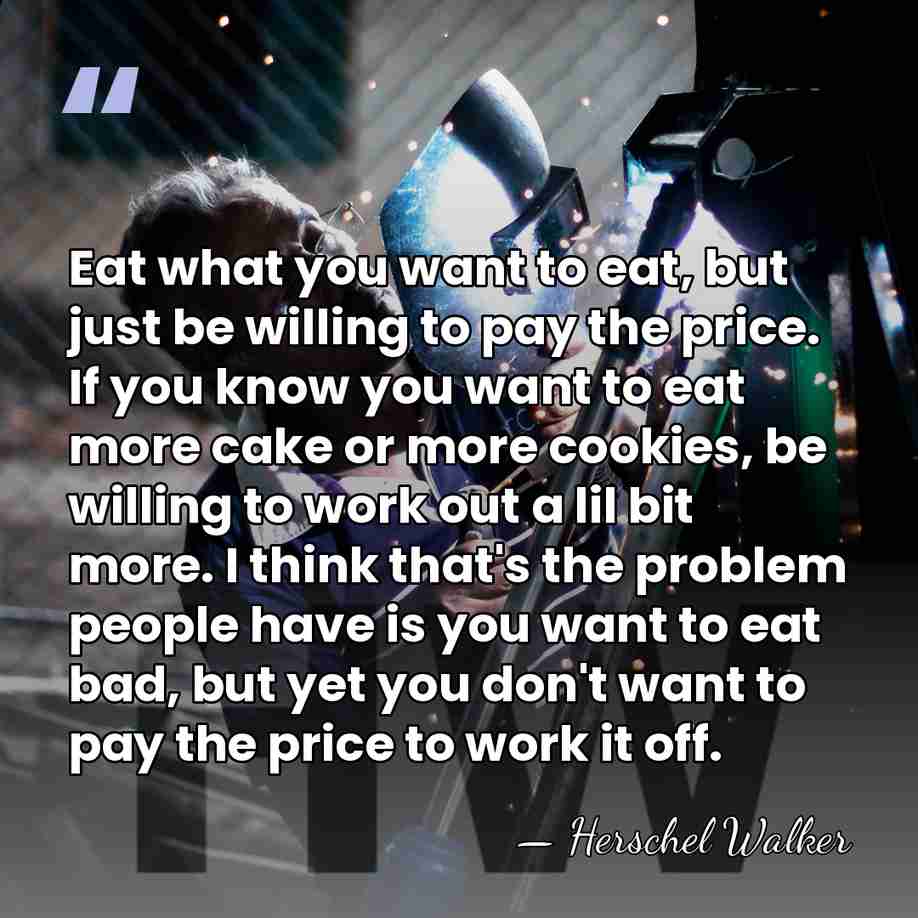 Eat what you want to eat, but just be willing to pay&hellip; - Herschel Walker