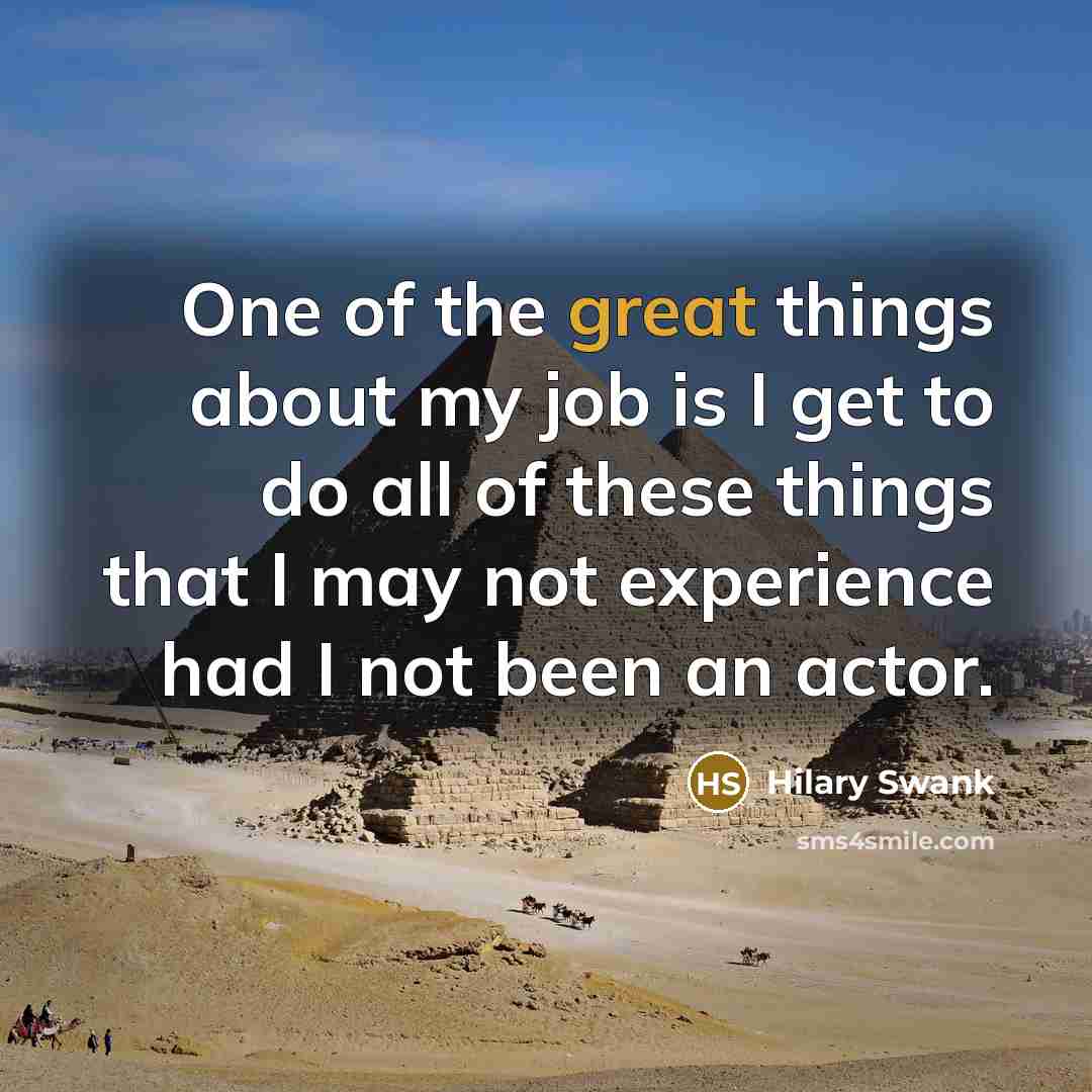 “One of the great things about my job is I…” quote by Hilary Swank