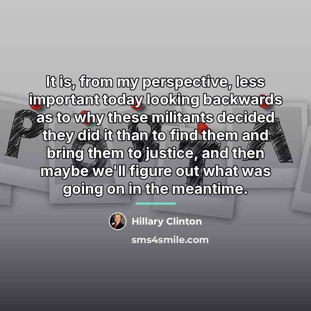“It is, from my perspective, less important today looking backwards…” quote by Hillary Clinton