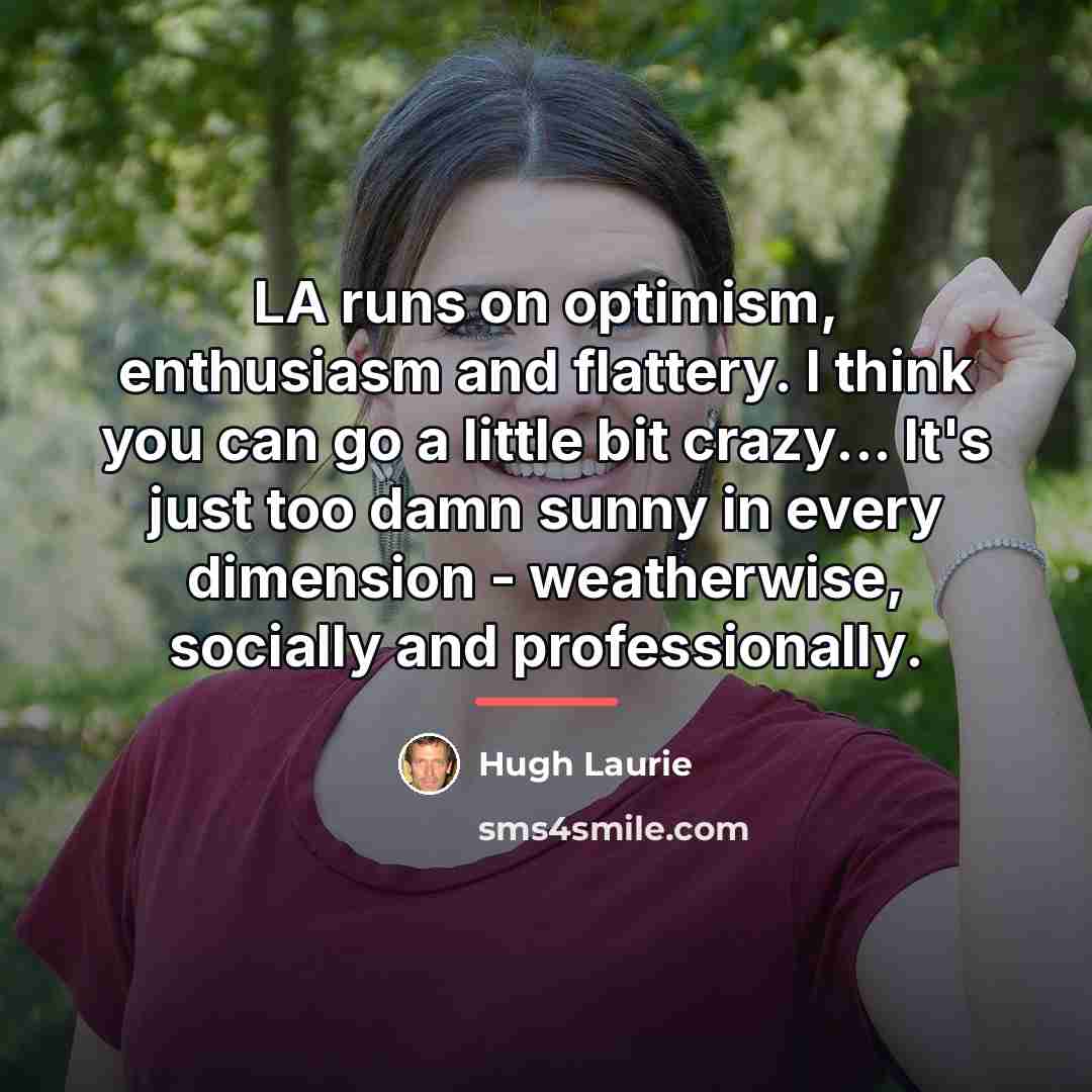 “LA runs on optimism, enthusiasm and flattery. I think you…” quote by Hugh Laurie