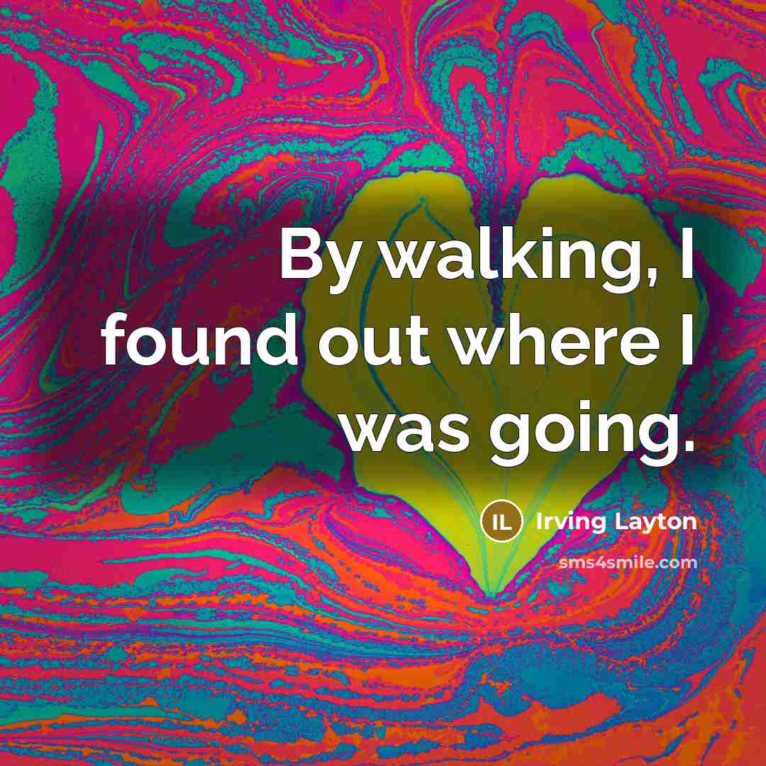 “By walking, I found out where I was going.…” quote by Irving Layton