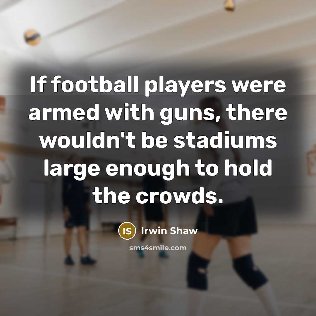 “If football players were armed with guns, there wouldn't be stadiums large enough to hold the crowds.” quote by Irwin Shaw