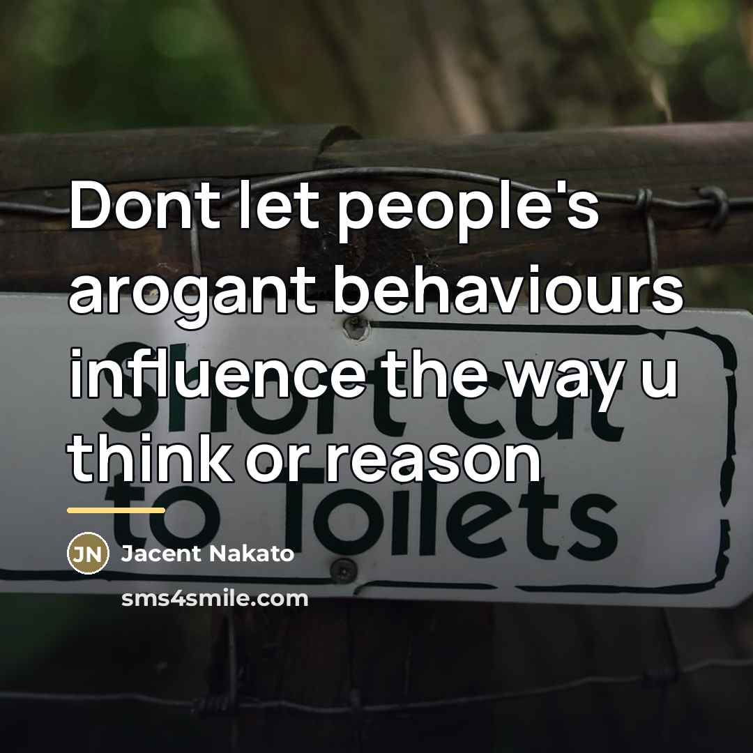 “Dont let people's arogant behaviours influence the way u think…” quote by Jacent Nakato
