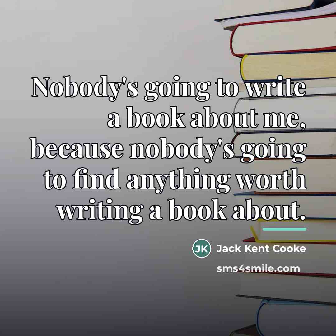 “Nobody's going to write a book about me, because nobody's…” quote by Jack Kent Cooke
