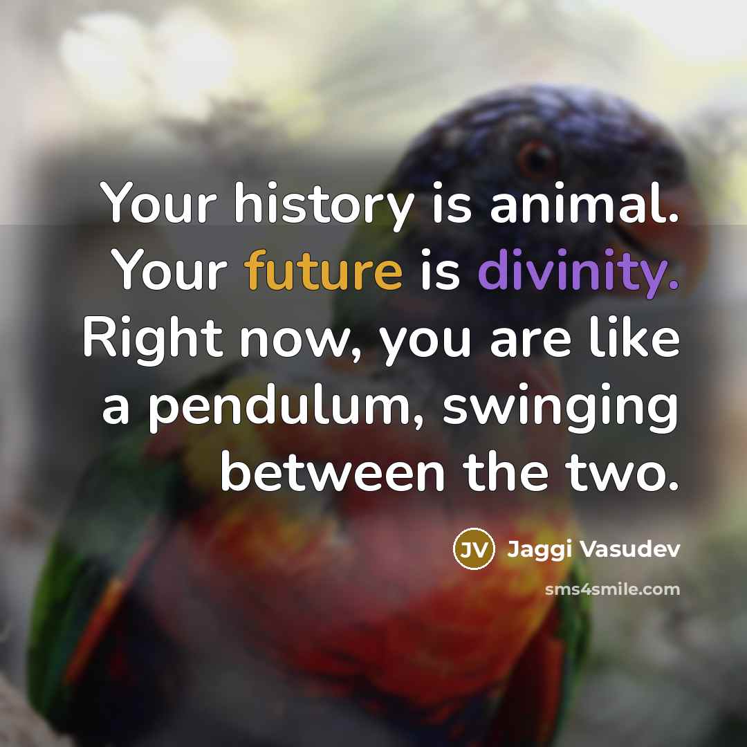 “Your history is animal. Your future is divinity. Right now,…” quote by Jaggi Vasudev
