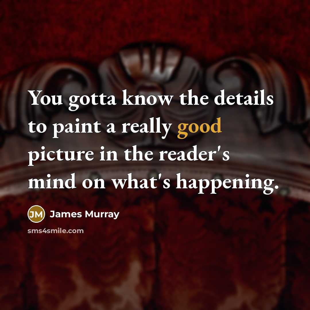 “You gotta know the details to paint a really good…” quote by James Murray