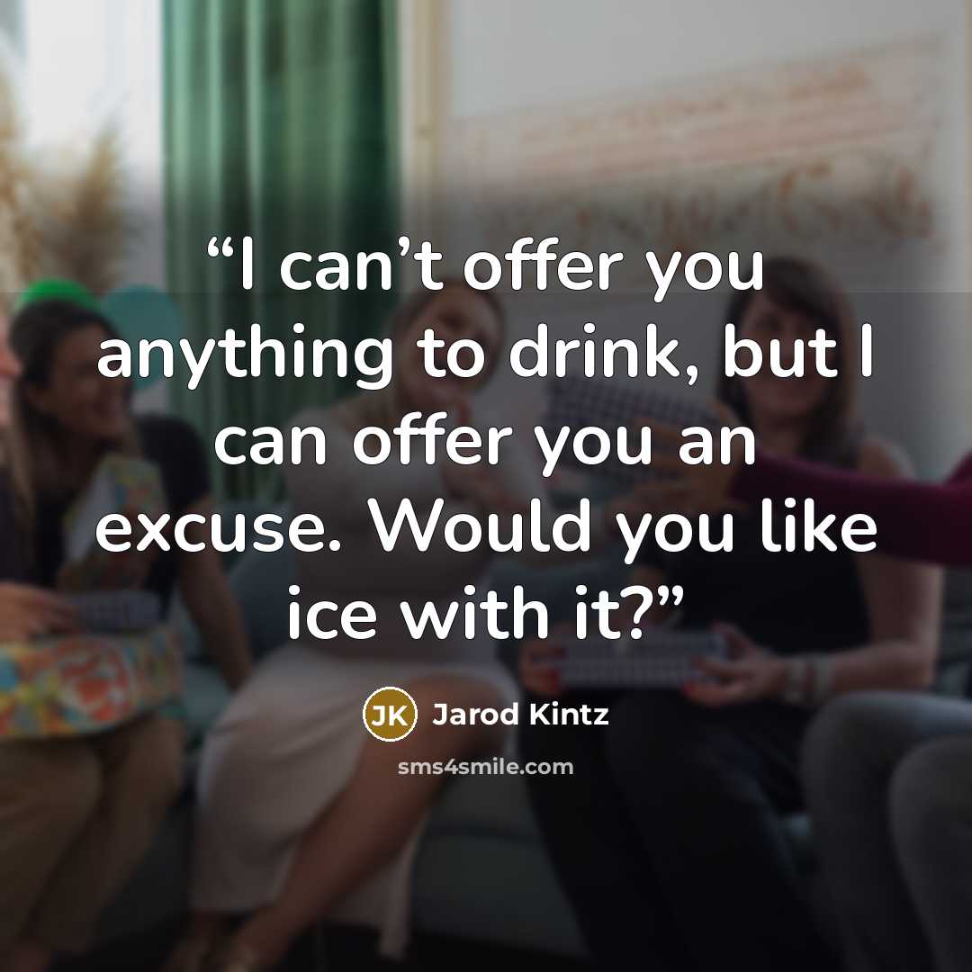 “I can’t offer you anything to drink, but I can offer you an excuse. Would you like ice with it?” quote by Jarod Kintz