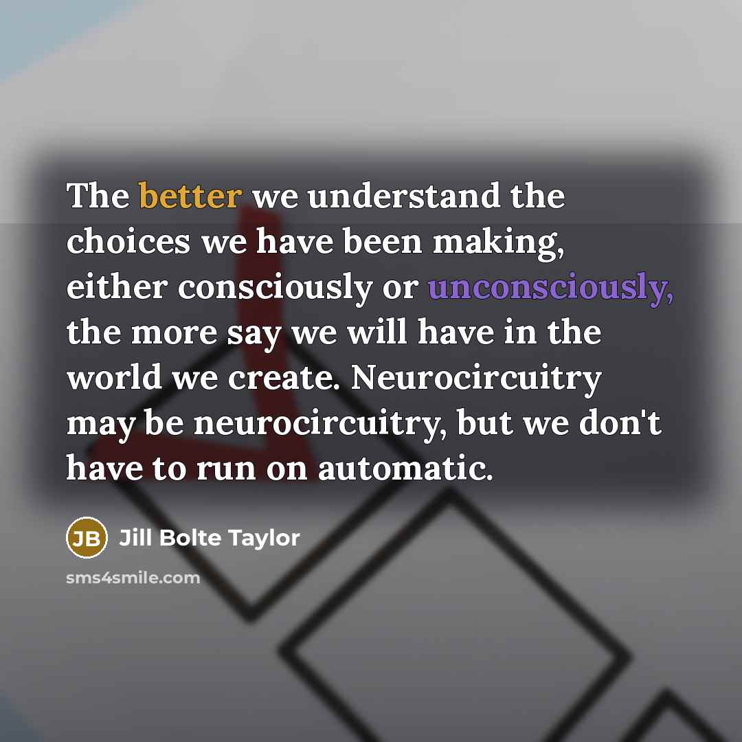 “The better we understand the choices we have been making,…” quote by Jill Bolte Taylor