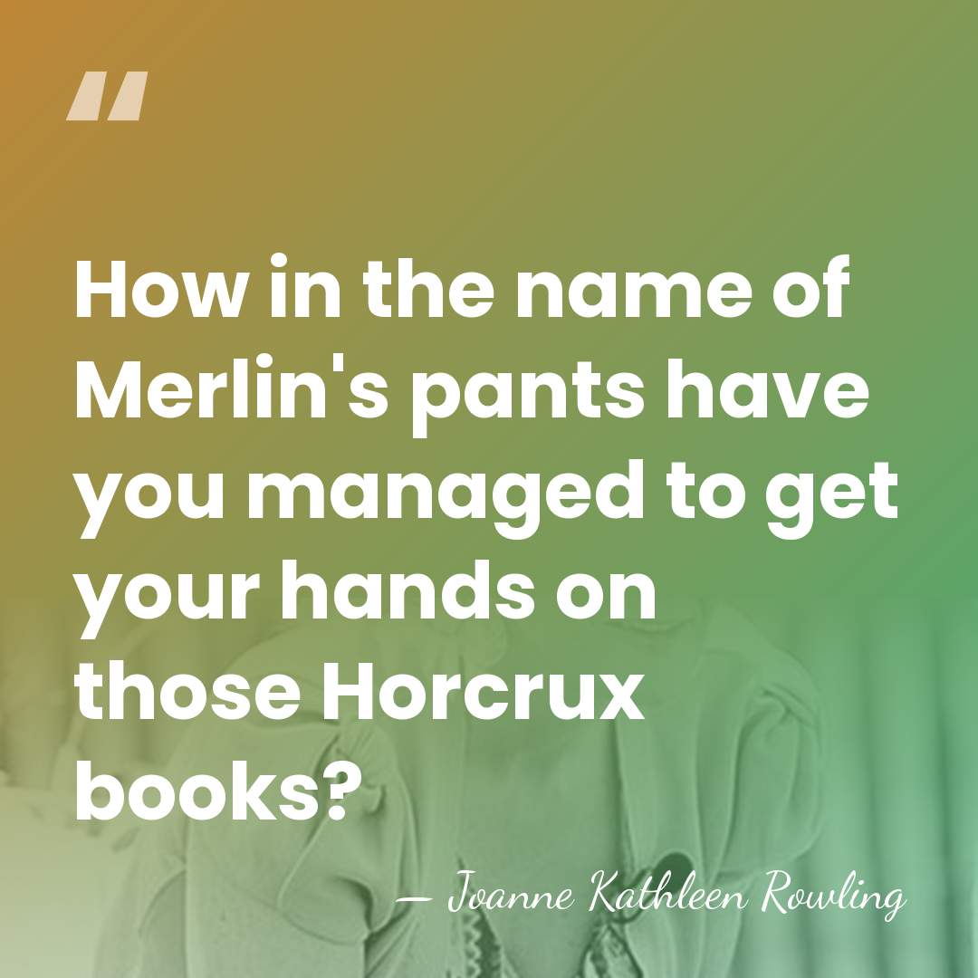 How in the name of Merlin's pants have you managed to get&hellip; - Joanne Kathleen Rowling