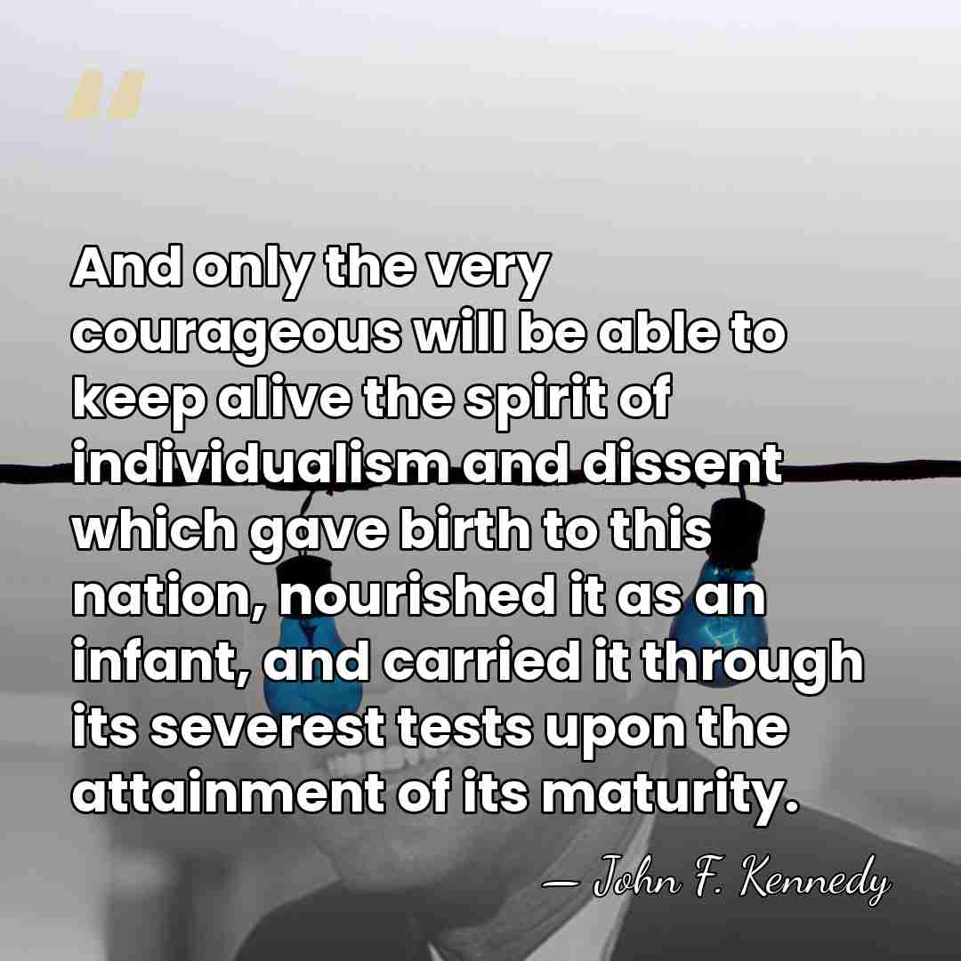And only the very courageous will be able to keep alive the&hellip; - John F. Kennedy