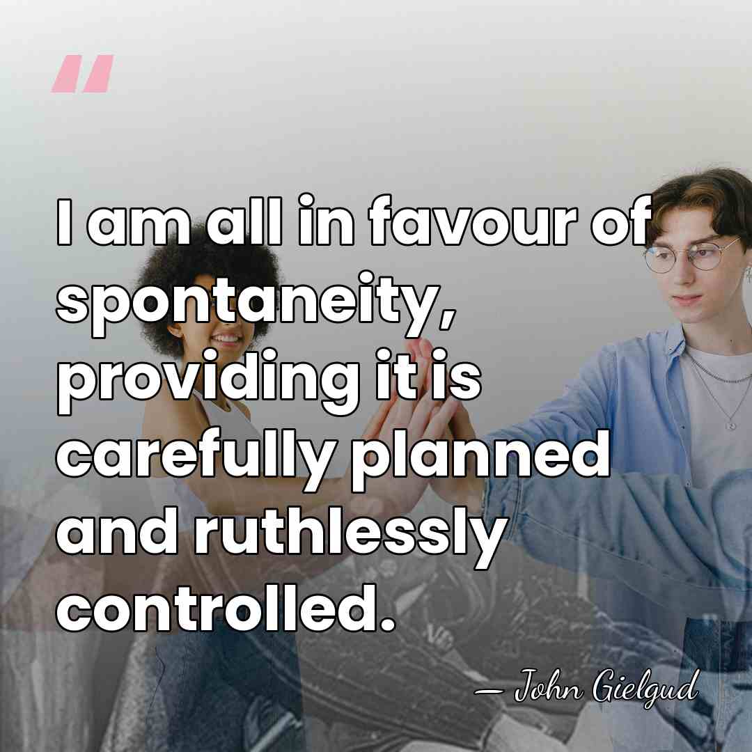 I am all in favour of spontaneity, providing it is carefully planned&hellip; - John Gielgud