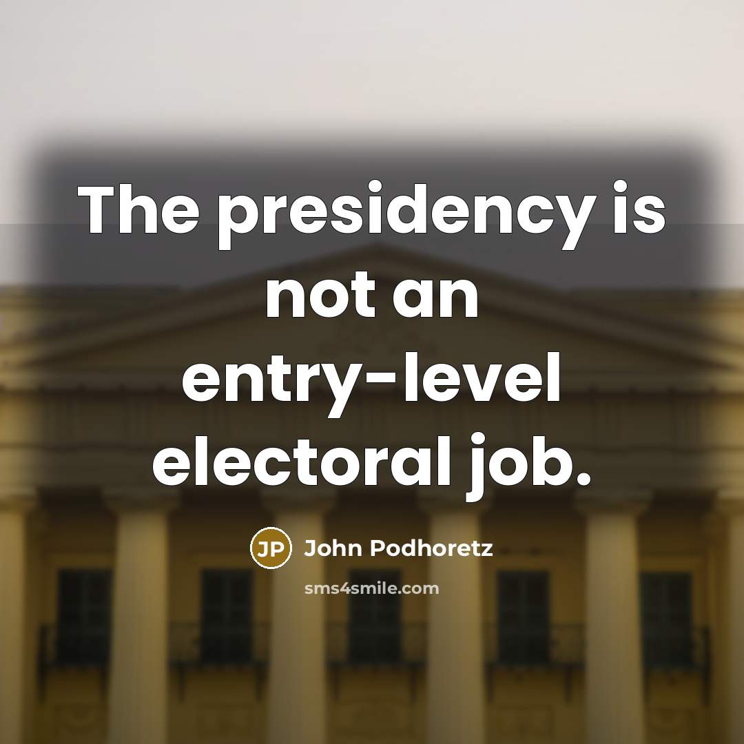 “The presidency is not an entry-level electoral job.…” quote by John Podhoretz