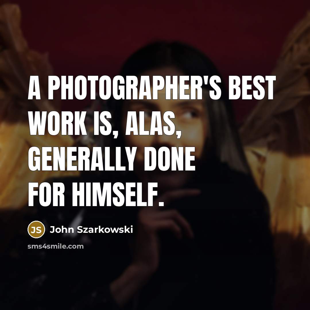 “A photographer's best work is, alas, generally done for himself.…” quote by John Szarkowski
