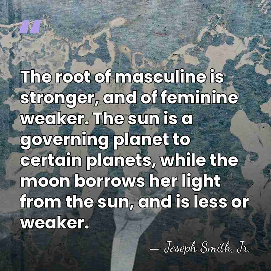 The root of masculine is stronger, and of feminine weaker. The sun&hellip; - Joseph Smith, Jr.