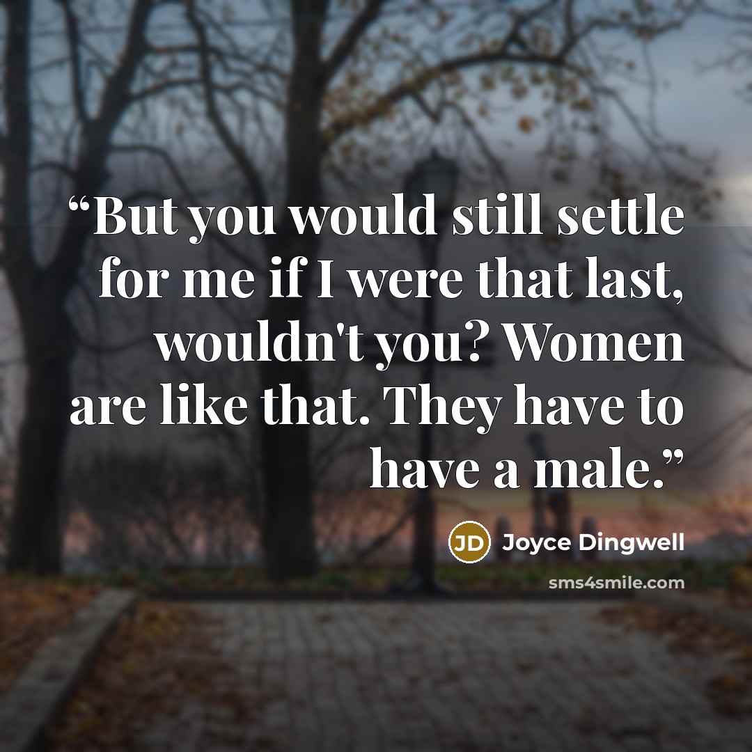 “But you would still settle for me if I were that last, wouldn't you? Women are like that. They have to have a male.” quote by Joyce Dingwell