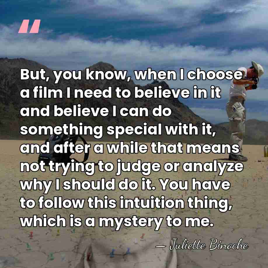 But, you know, when I choose a film I need to believe&hellip; - Juliette Binoche