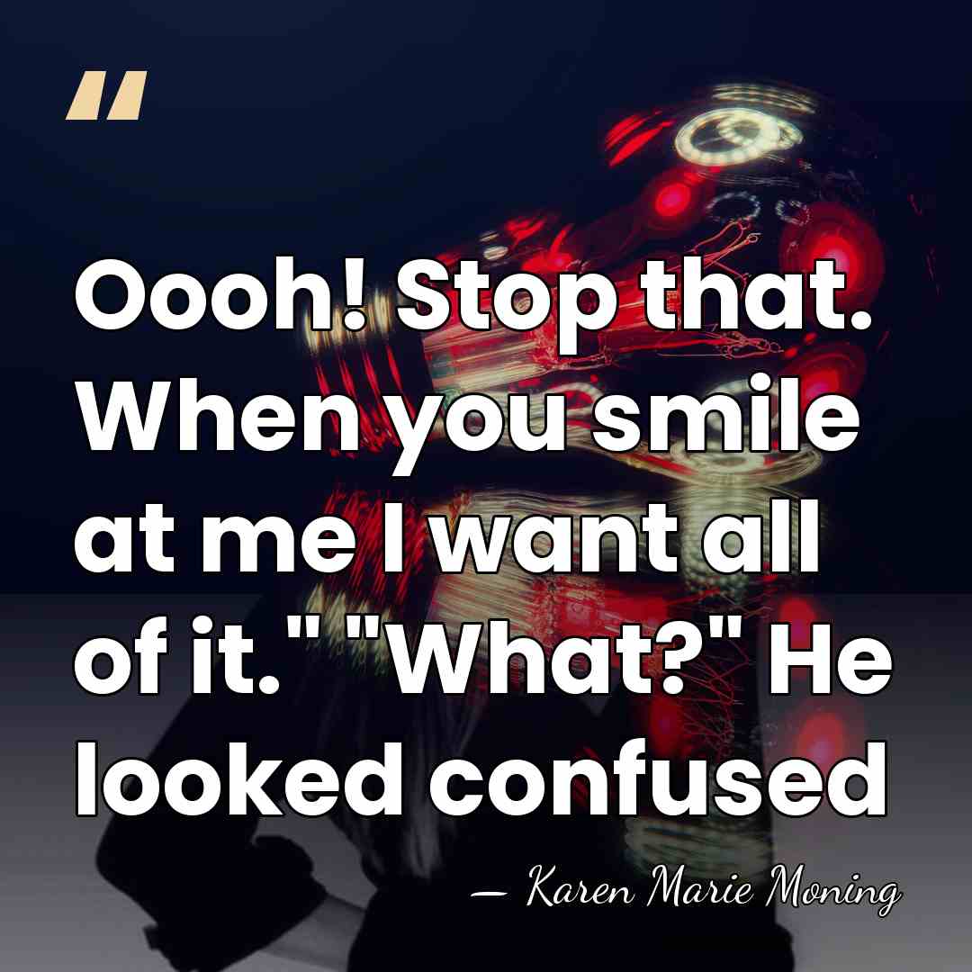 Oooh! Stop that. When you smile at me I want all of&hellip; - Karen Marie Moning