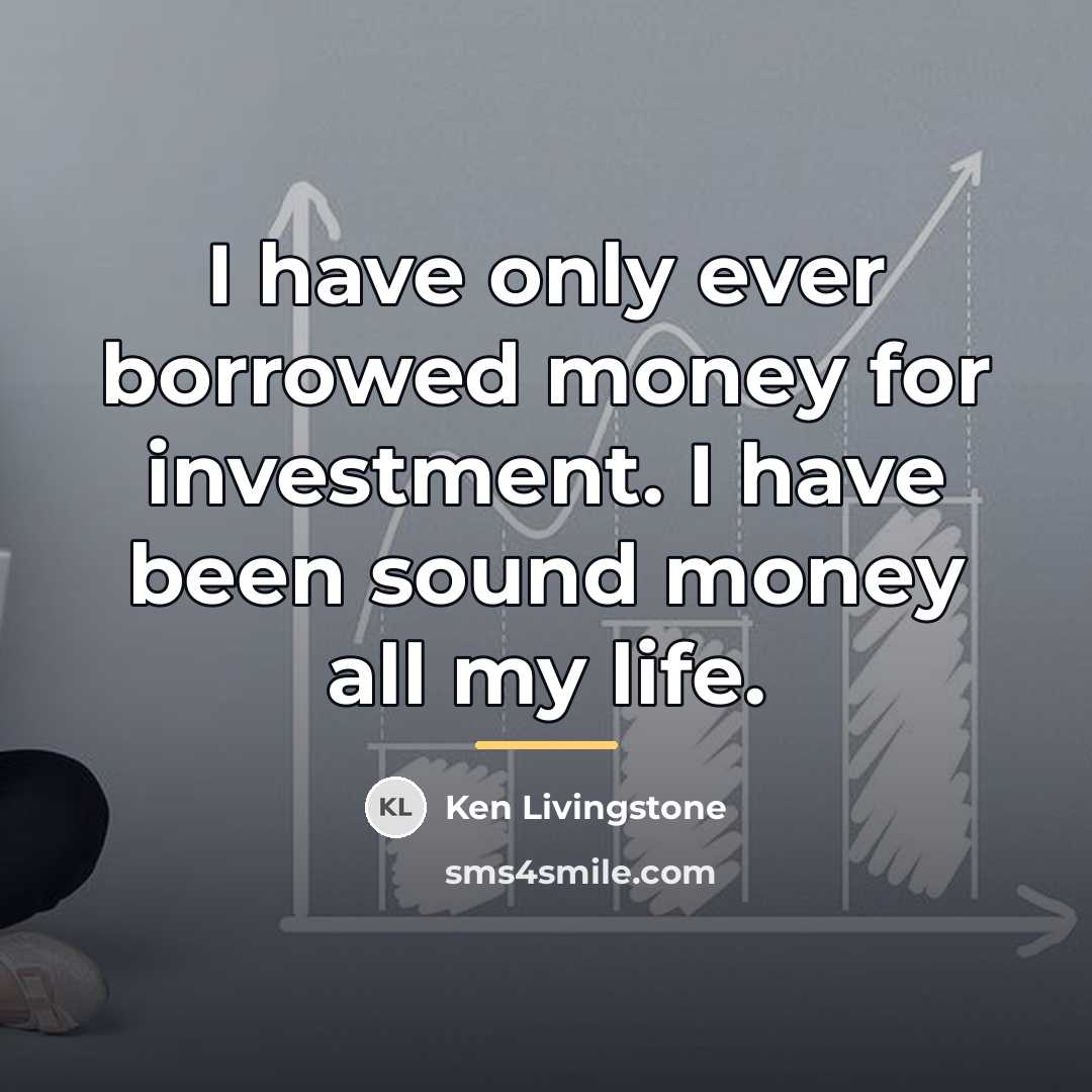 “I have only ever borrowed money for investment. I have…” quote by Ken Livingstone