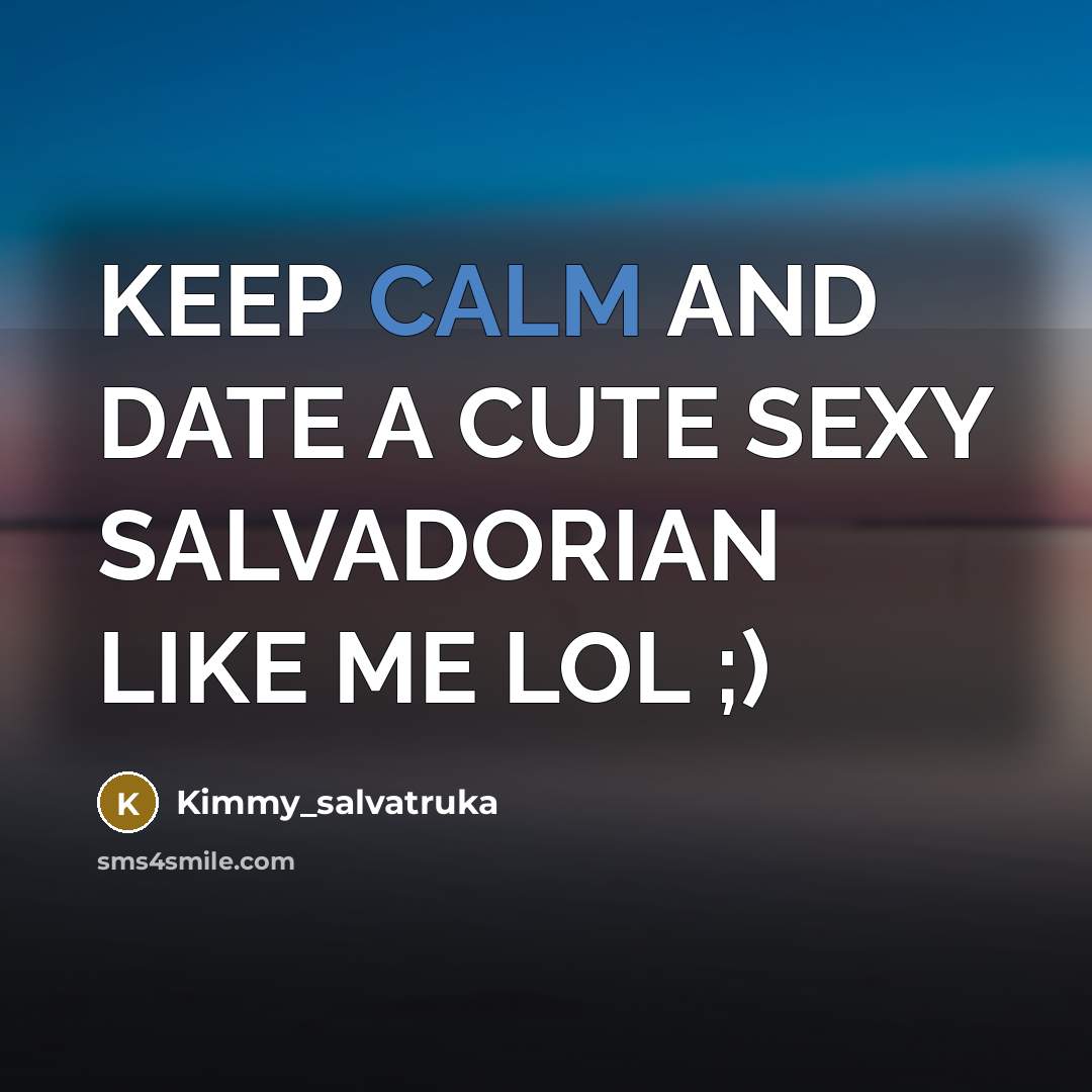 “KEEP CALM AND DATE A CUTE SEXY SALVADORIAN LIKE ME LOL ;)” quote by Kimmy_salvatruka