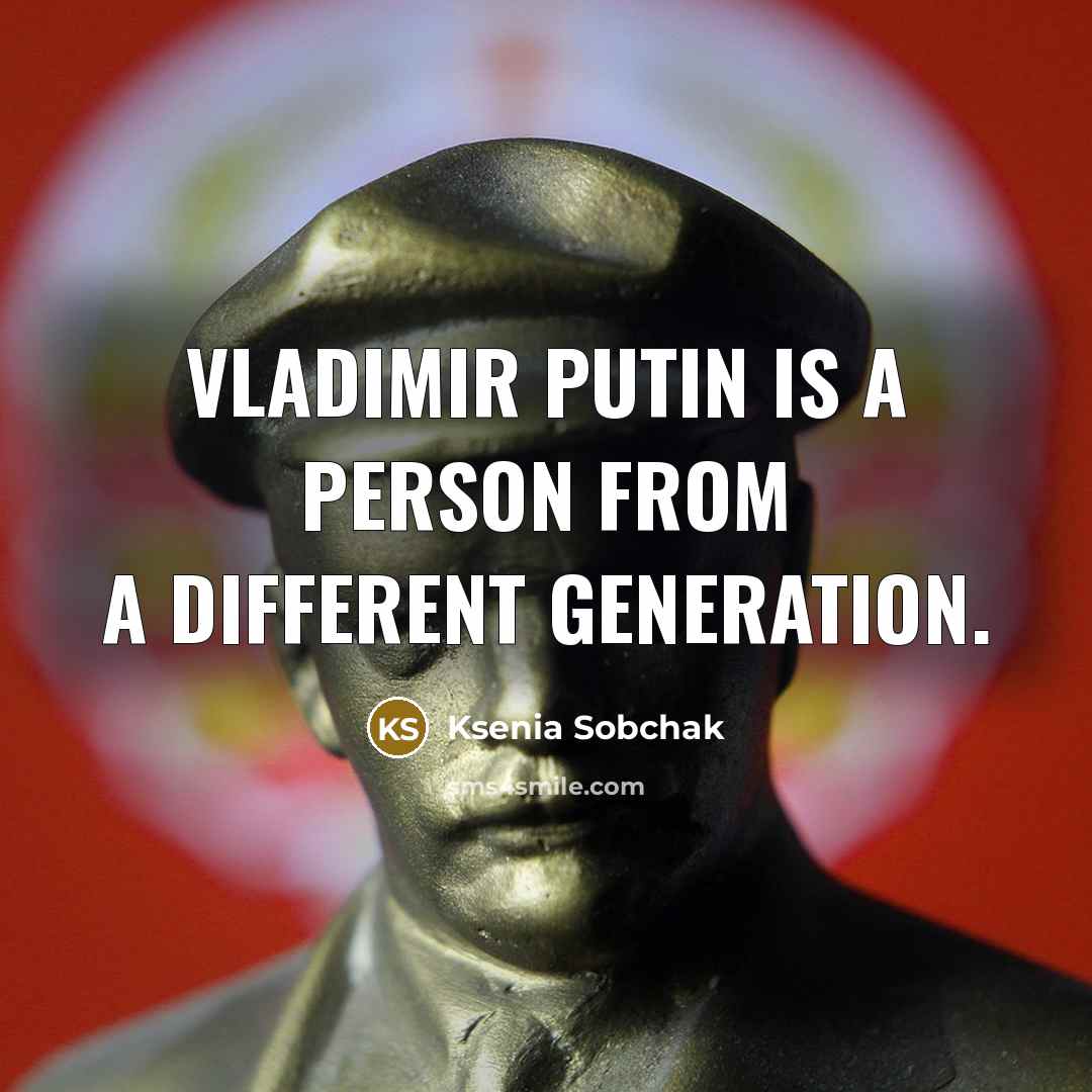 “Vladimir Putin is a person from a different generation.…” quote by Ksenia Sobchak