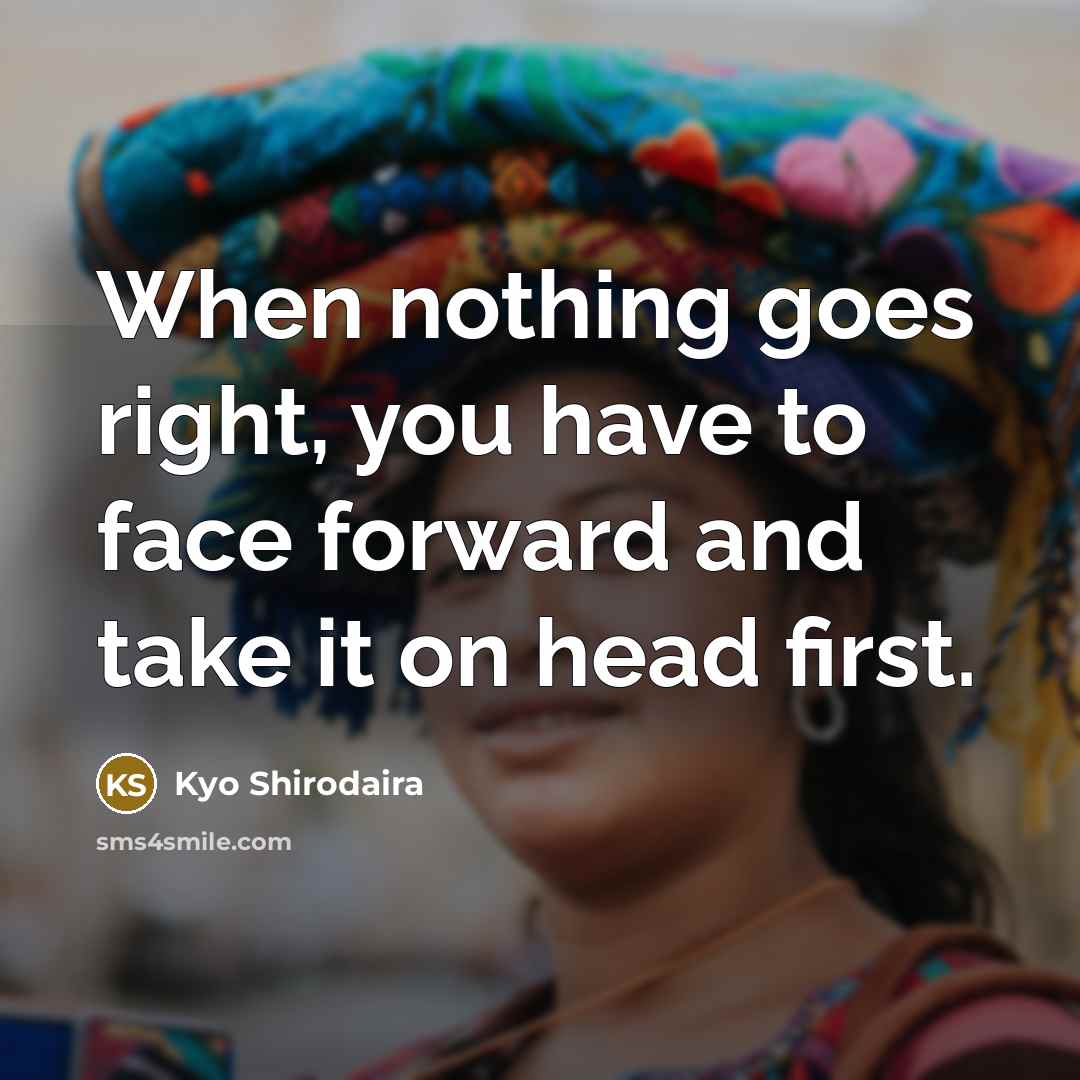 “When nothing goes right, you have to face forward and…” quote by Kyo Shirodaira