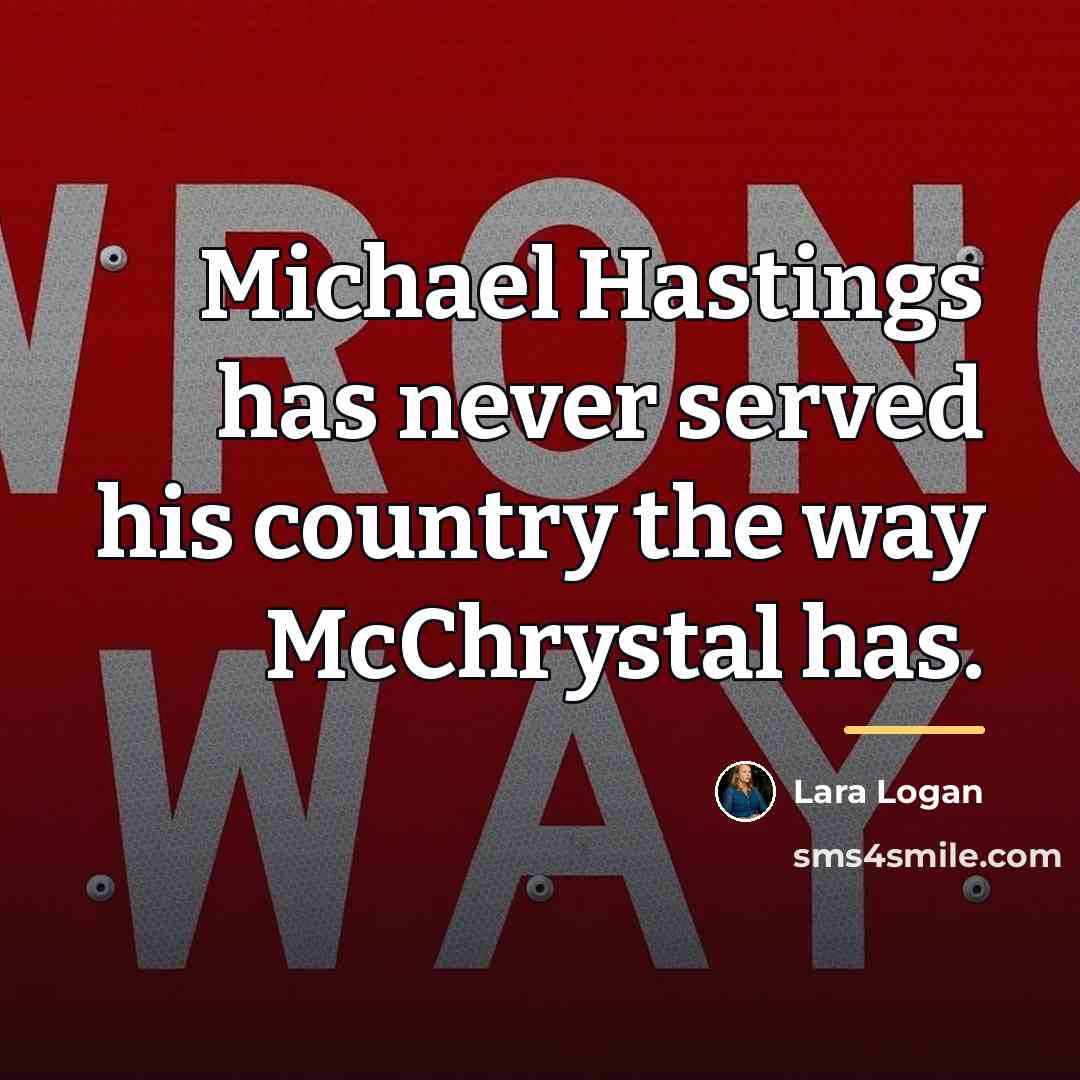 “Michael Hastings has never served his country the way McChrystal…” quote by Lara Logan