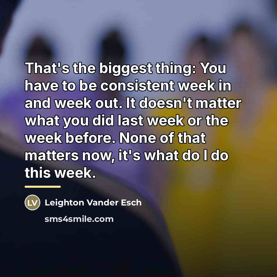 “That's the biggest thing: You have to be consistent week…” quote by Leighton Vander Esch