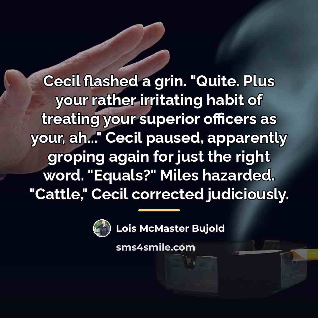 “Cecil flashed a grin. "Quite. Plus your rather irritating habit…” quote by Lois McMaster Bujold