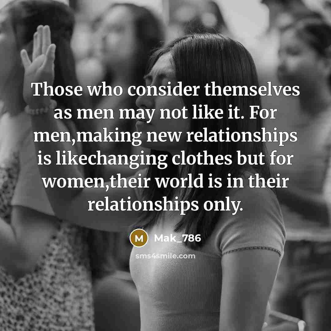 “Those who consider themselves as men may not like it. For men,making new relationships is likechanging clothes but for women,their world is in their relationships only.” quote by Mak_786