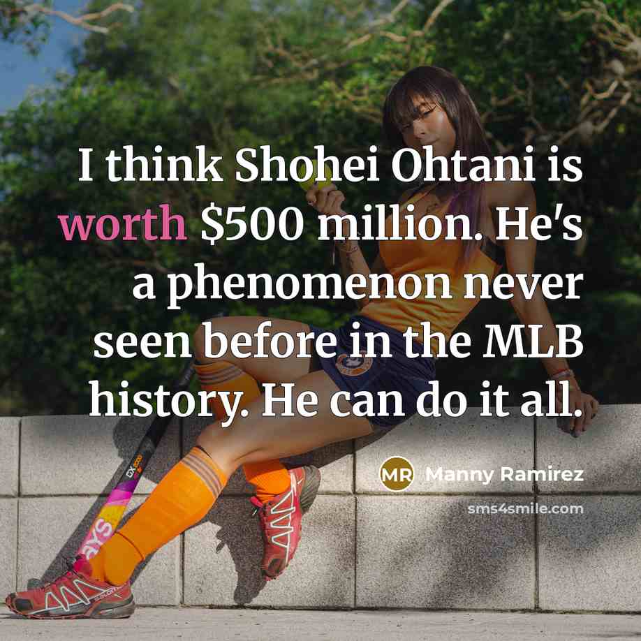 “I think Shohei Ohtani is worth $500 million. He's a phenomenon never seen before in the MLB history. He can do it all.” quote by Manny Ramirez