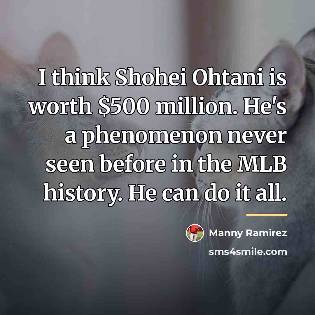 “I think Shohei Ohtani is worth $500 million. He's a…” quote by Manny Ramirez