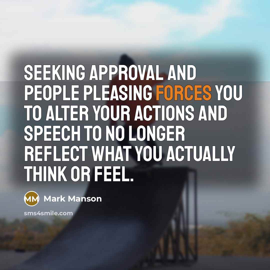“Seeking approval and people pleasing forces you to alter your actions and speech to no longer reflect what you actually think or feel.” quote by Mark Manson