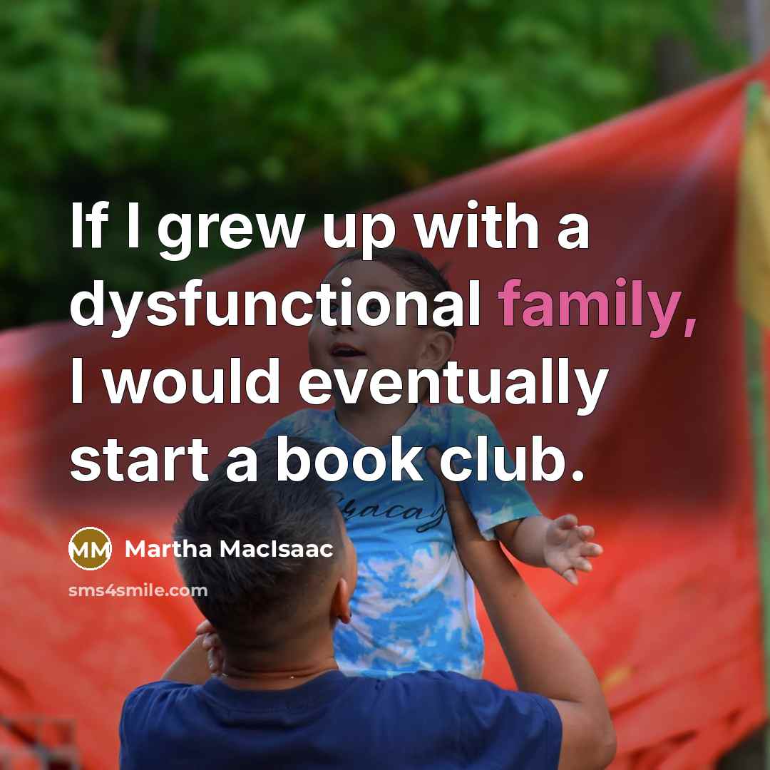 “If I grew up with a dysfunctional family, I would…” quote by Martha MacIsaac