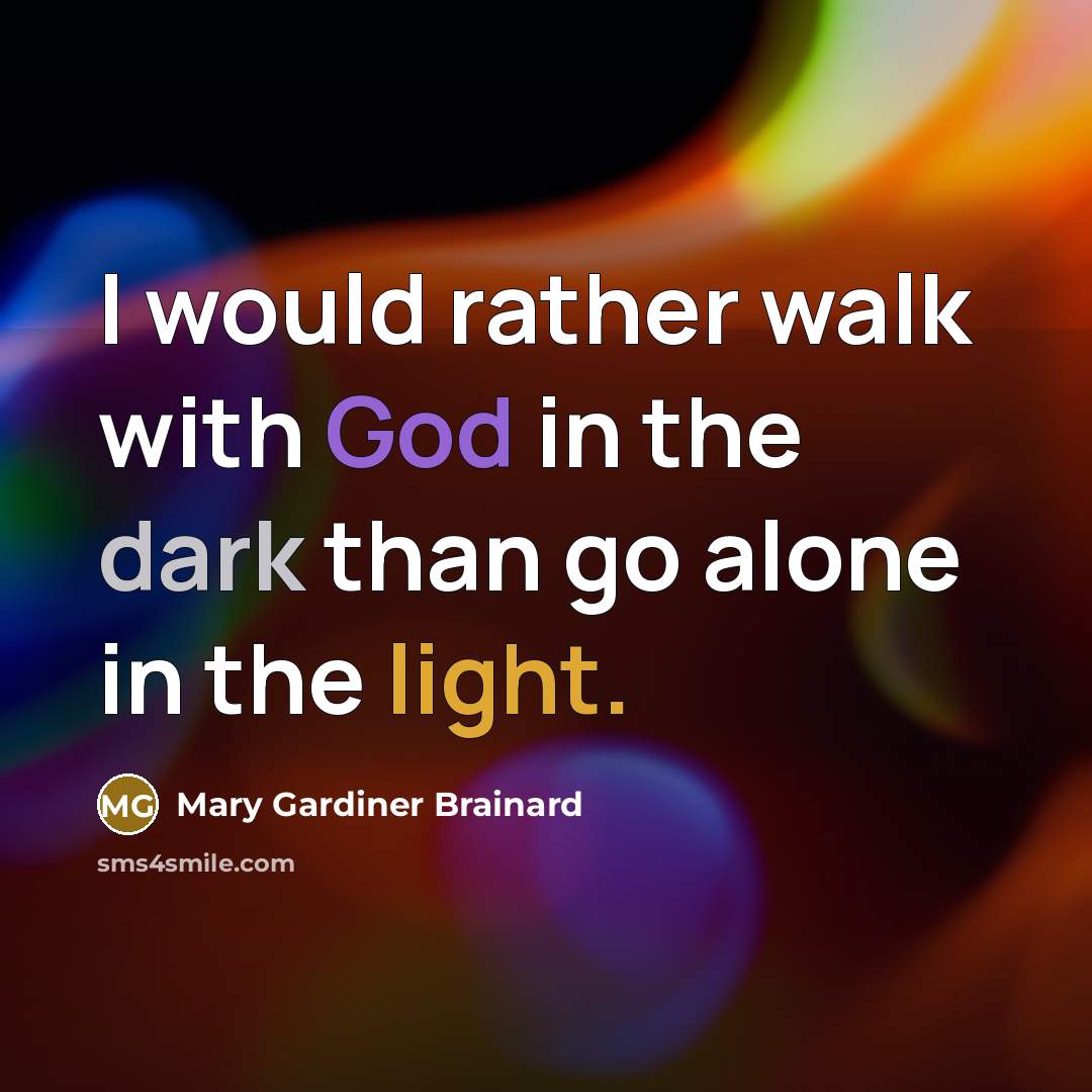 “I would rather walk with God in the dark than…” quote by Mary Gardiner Brainard