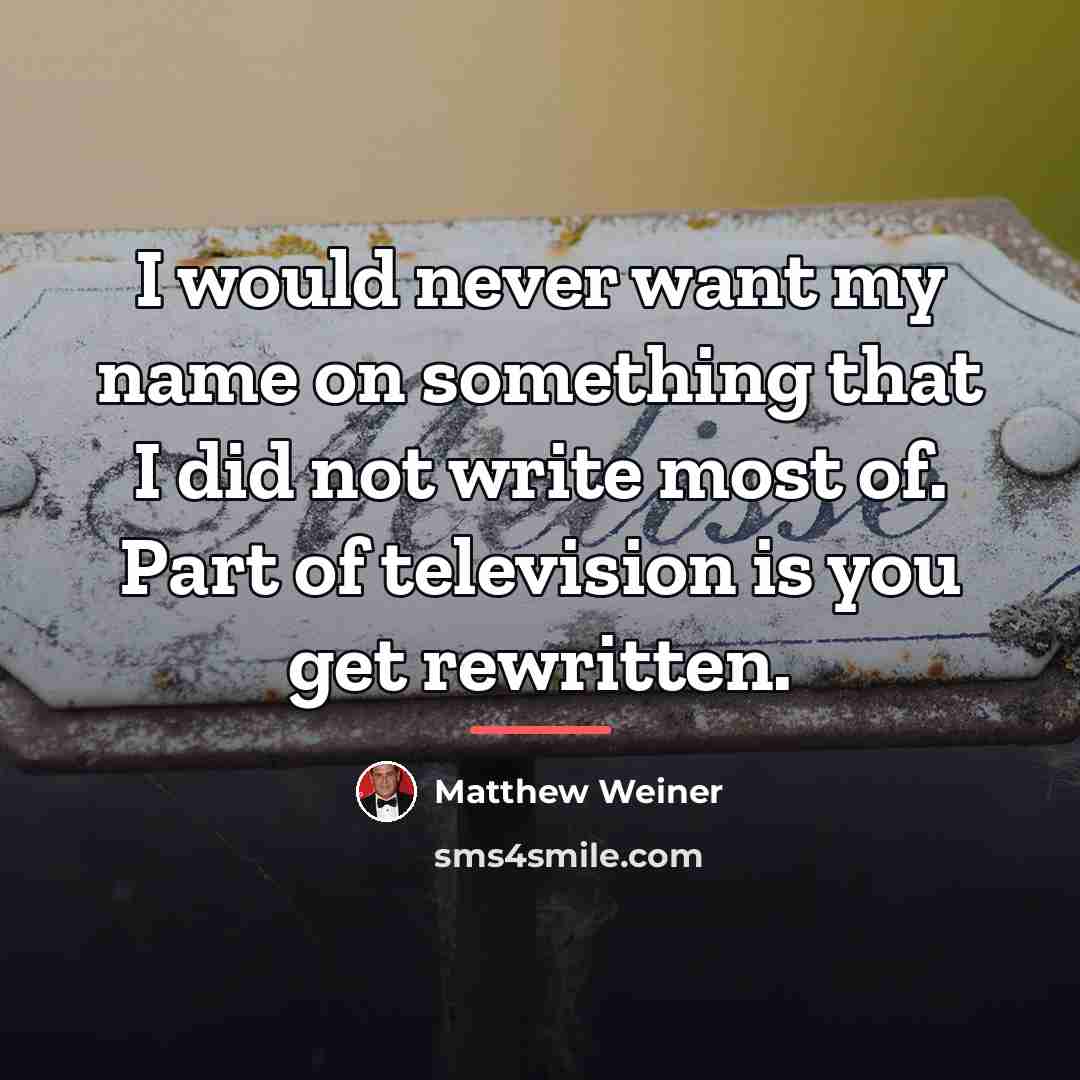 “I would never want my name on something that I…” quote by Matthew Weiner