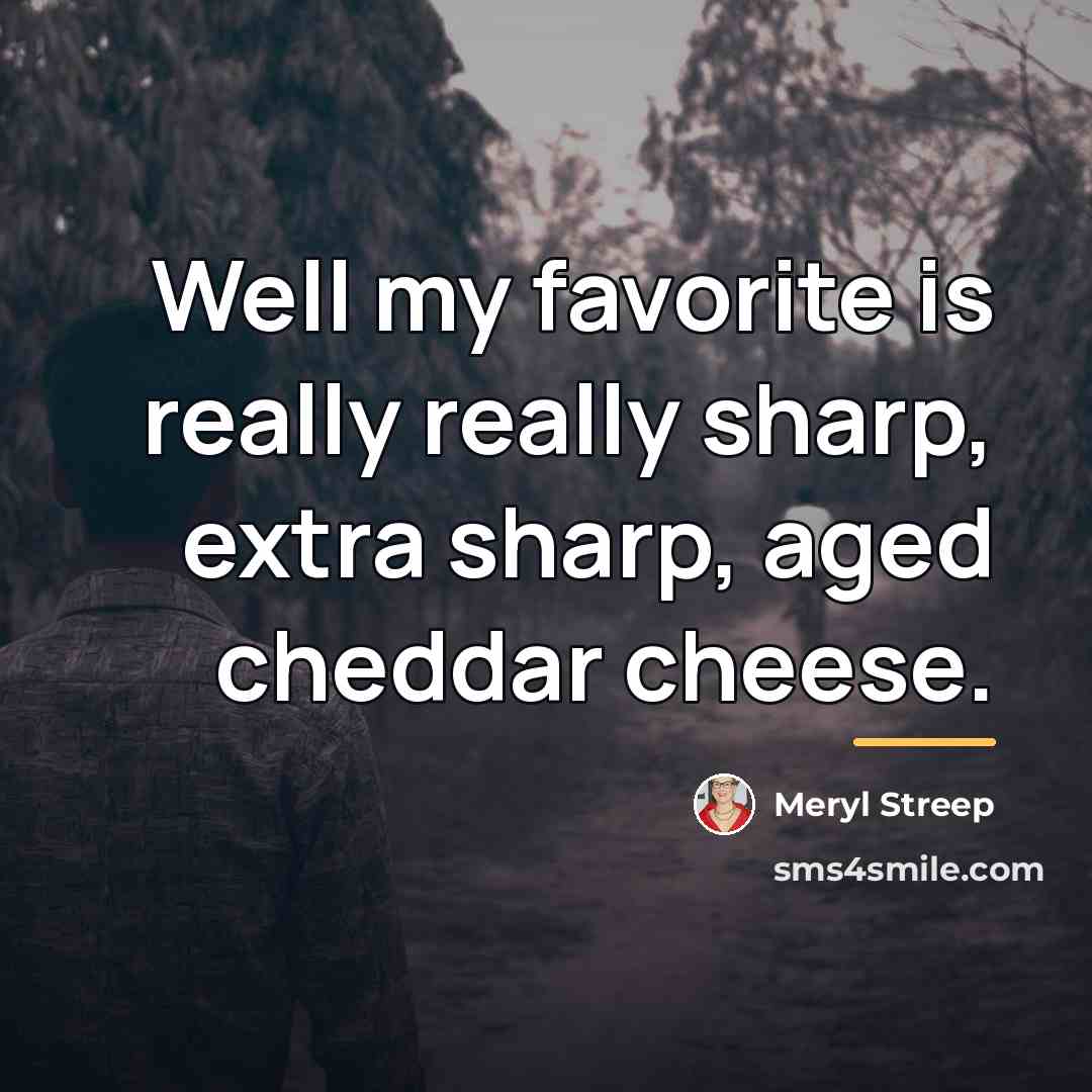 “Well my favorite is really really sharp, extra sharp, aged…” quote by Meryl Streep