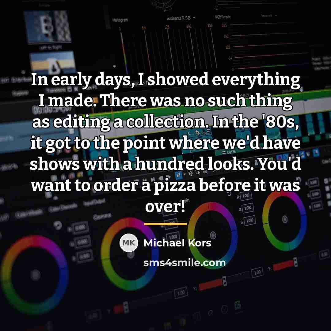 “In early days, I showed everything I made. There was…” quote by Michael Kors