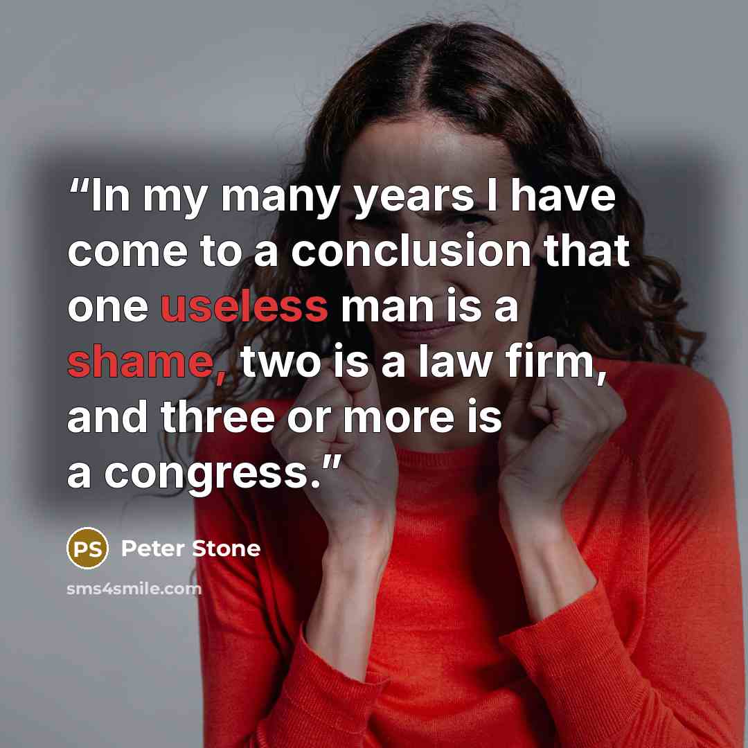“In my many years I have come to a conclusion that one useless man is a shame, two is a law firm, and three or more is a congress.” quote by Peter Stone